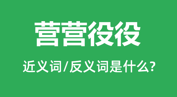 营营役役的近义词和反义词是甚么,营营役役是甚么意义