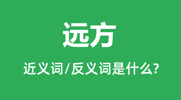 远方的近义词和反义词是甚么,远方是甚么意义