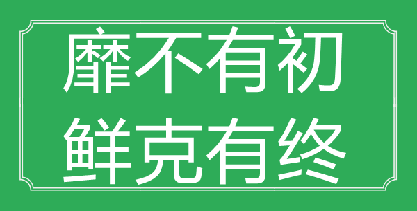 “靡不有初，鲜克有终”的意义是甚么_来由是哪首诗?