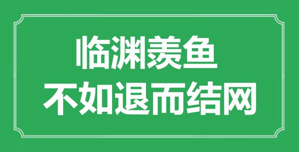 “临渊羡鱼，不如退而结网福”的意义来由及全文赏析