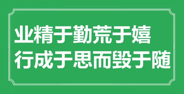 “业精于勤荒于嬉，行成于思而毁于随”是甚么意义,来由是那里
