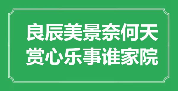 “吉日良辰何如天，赏心乐事谁家院”是甚么意义,来由是那里