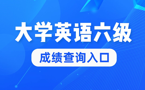 2022年大学英语六级成就查问官网进口,四六级成就查问体系进口