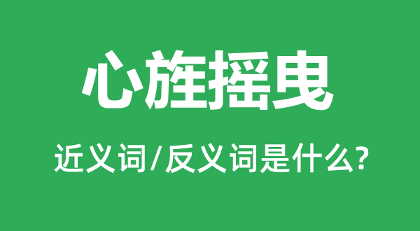 心旌扭捏的近义词和反义词是甚么,心旌扭捏是甚么意义