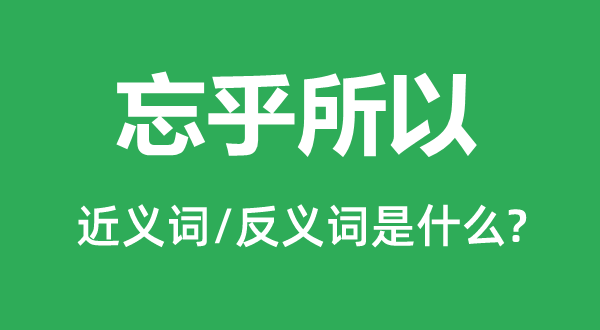 忘乎以是的近义词和反义词是甚么,忘乎以是是甚么意义