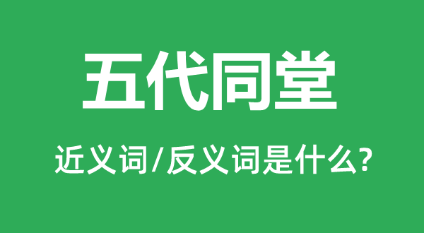 五代同堂的近义词和反义词是甚么,五代同堂是甚么意义