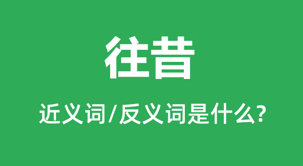 往昔的近义词和反义词是甚么,往昔是甚么意义