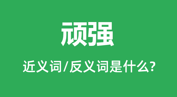 刚强的近义词和反义词是甚么,刚强是甚么意义