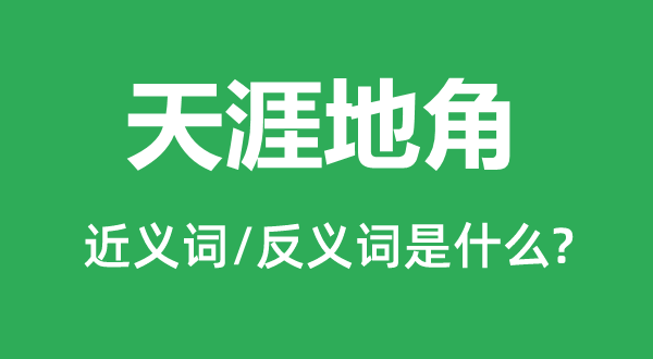 海角地角的近义词和反义词是甚么,海角地角是甚么意义
