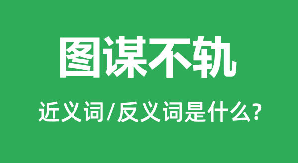 希图不轨的近义词和反义词是甚么,希图不轨是甚么意义
