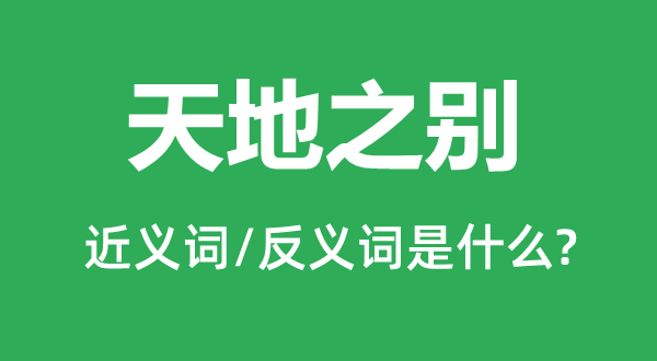 六合之别的近义词和反义词是甚么,六合之别是甚么意义