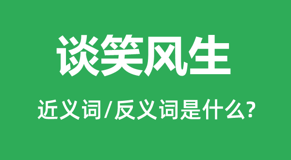 说笑风生的近义词和反义词是甚么,说笑风生是甚么意义