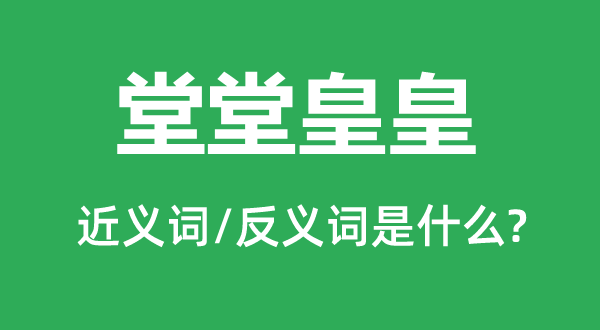 堂堂皇皇的近义词和反义词是甚么,堂堂皇皇是甚么意义