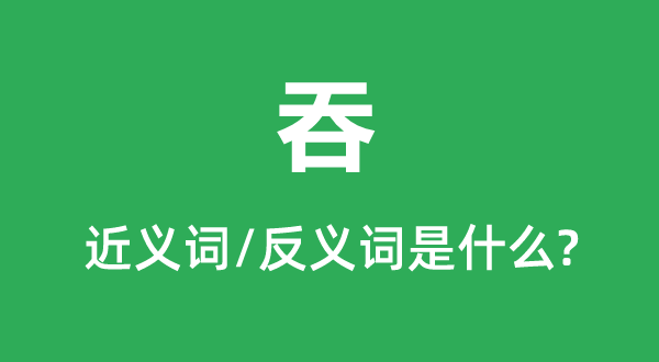 吞的近义词和反义词是甚么,吞是甚么意义
