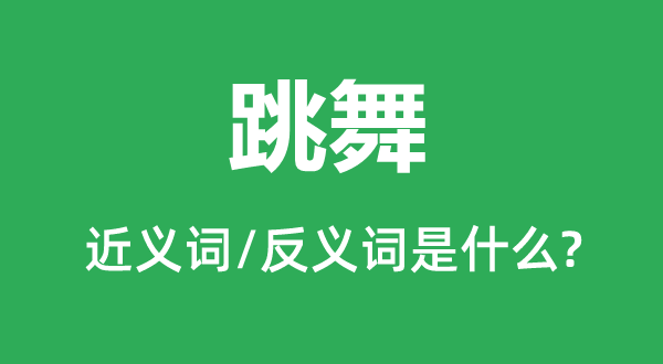 舞蹈的近义词和反义词是甚么,舞蹈是甚么意义