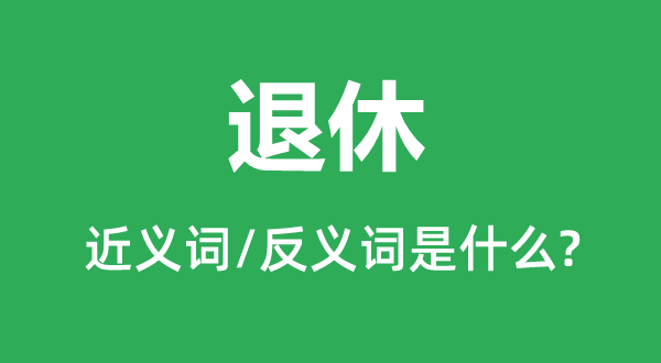 退休的近义词和反义词是甚么,退休是甚么意义