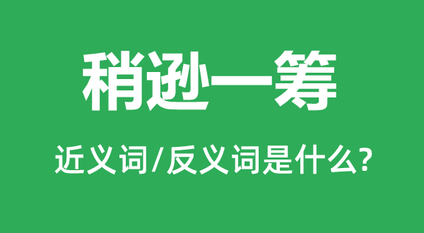 略胜一筹的近义词和反义词是甚么,略胜一筹是甚么意义