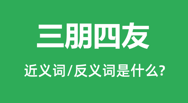 三朋四友的近义词和反义词是甚么,三朋四友是甚么意义