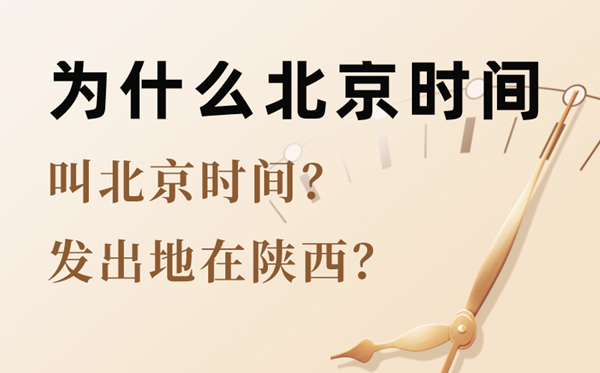 为甚么北京时辰的收回地在陕西,为甚么北京时辰叫北京时辰