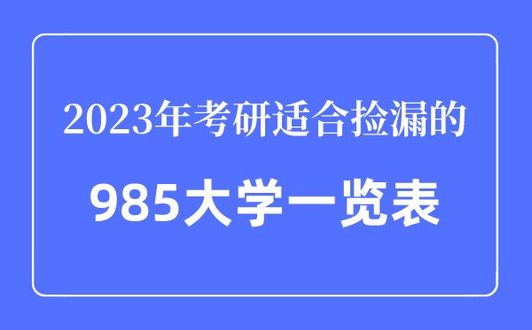 2023年考研合适捡漏的985大学一览表,考研最轻易的985大学