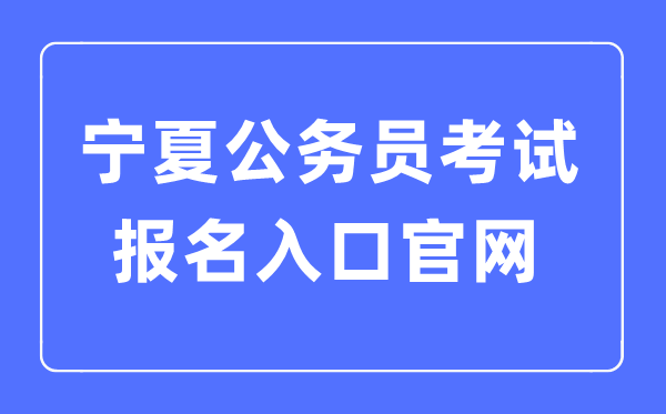 2023年宁夏公事员测验报名进口官网