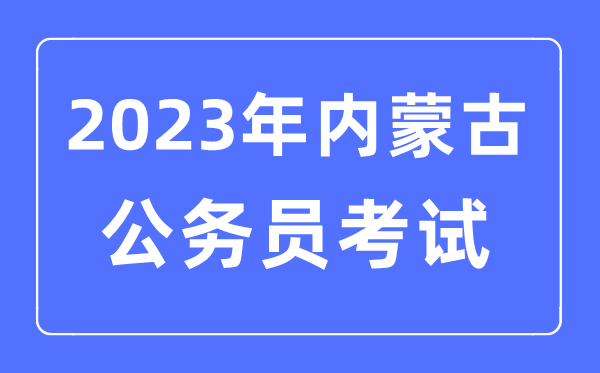 2023年内蒙古公事员报考前提及测验时辰支配一览表