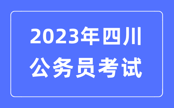 2023年四川公事员报考前提及测验时辰支配一览表
