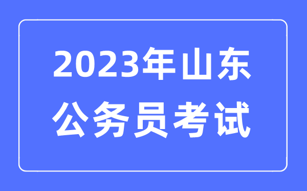 2023年山东公事员报考前提及测验时辰支配一览表