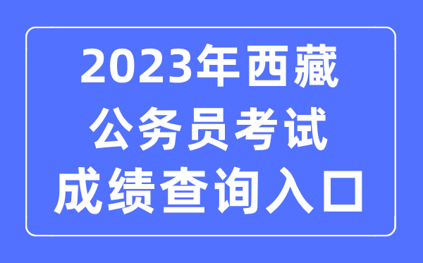 2023年西藏公事员测验成就查问官网进口