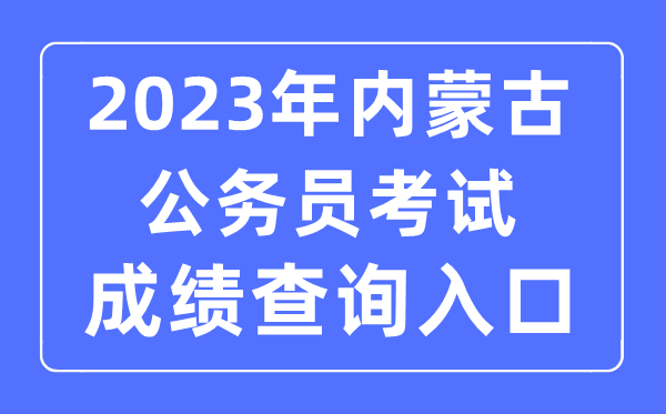 2023年内蒙古公事员测验成就查问官网进口
