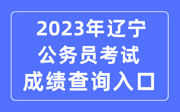 2023年辽宁公事员测验成就查问官网进口