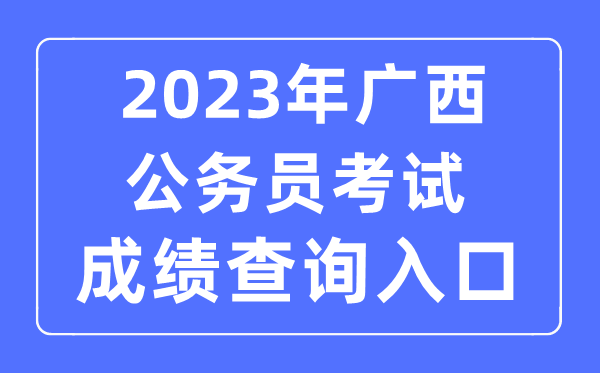 2023年广西公事员测验成就查问官网进口