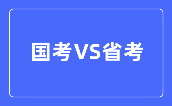 国考和省考的区分是甚么,该若何挑选呢？
