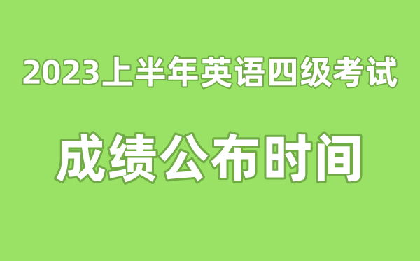 英语四级成就宣布的时辰2023上半年(附四级成就查问进口官网)
