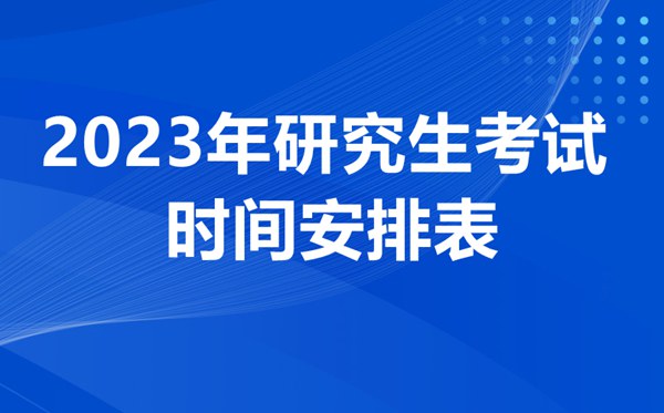 2023年研讨生测验时辰支配表,考研时辰2023年详细时辰