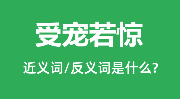 被宠若惊的近义词和反义词是甚么,被宠若惊是甚么意义