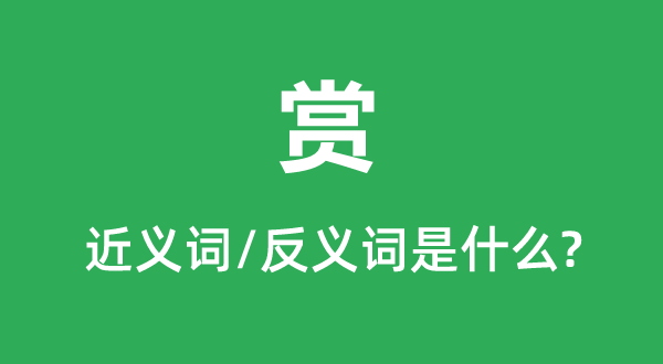 赏的近义词和反义词是甚么,赏是甚么意义