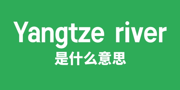 Yangtze River是甚么意义