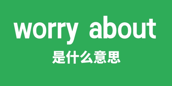 worry about是甚么意义