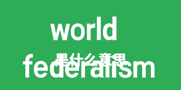 world federalism是甚么意义