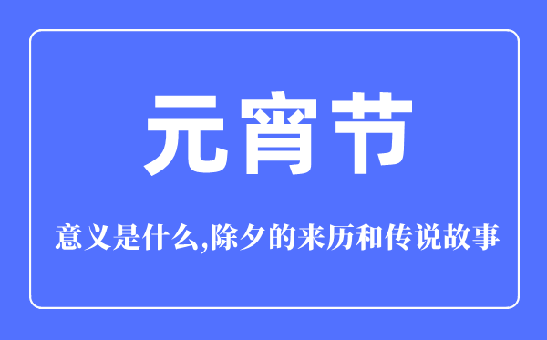 元宵节的意思是甚么,元宵节的来源和传说故事