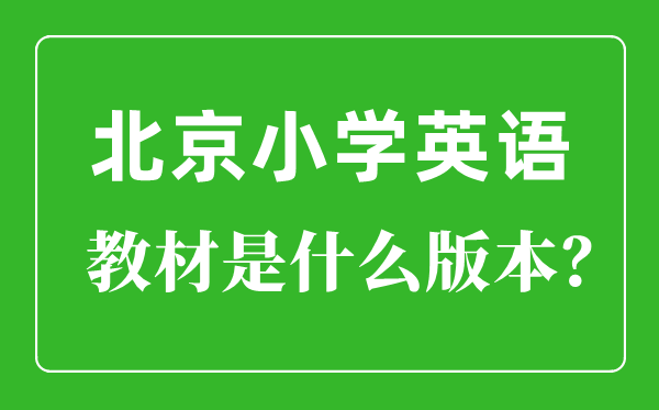 北京小学英语讲义是甚么版本,小学几年级起头学英语？