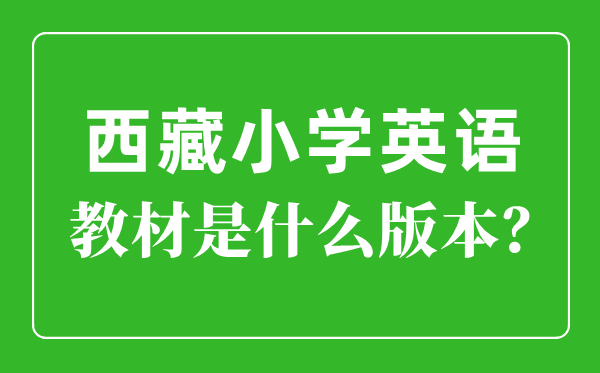 西藏小学英语讲义是甚么版本,小学几年级起头学英语？