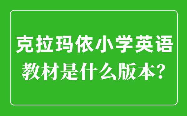 克拉玛依小学英语讲义是甚么版本,小学几年级起头学英语？