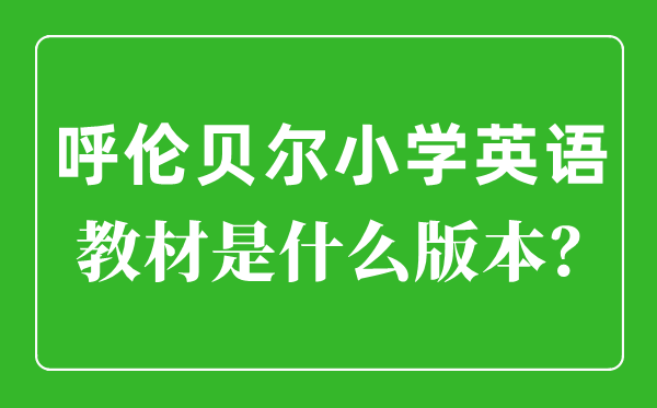 呼伦贝尔小学英语讲义是甚么版本,小学几年级起头学英语？