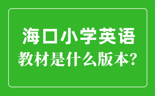 海口市小学英语讲义是甚么版本,小学几年级起头学英语？
