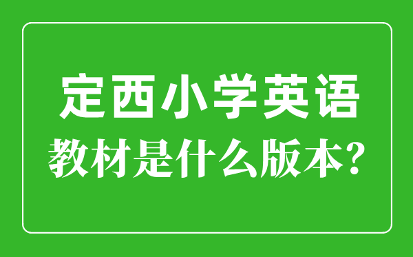 定西市小学英语讲义是甚么版本,小学几年级起头学英语？