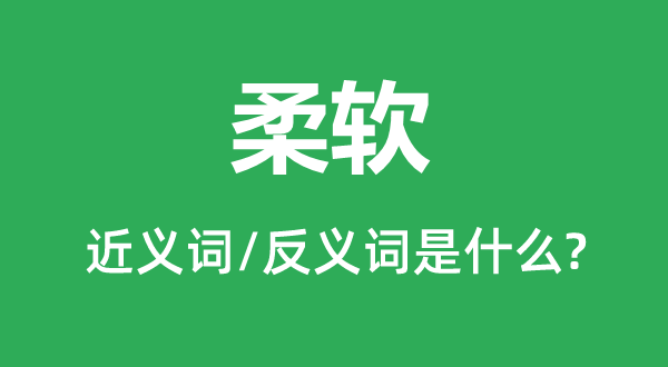 柔滑的近义词和反义词是甚么,柔滑是甚么意义