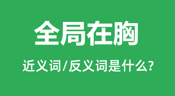 全局在胸的近义词和反义词是甚么,全局在胸是甚么意义
