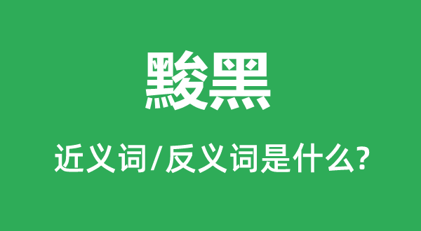 黢黑的近义词和反义词是甚么,黢黑是甚么意义